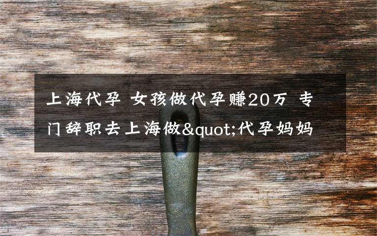 上海代孕 女孩做代孕赚20万 专门辞职去上海做"代孕妈妈"背后辛酸谁人知