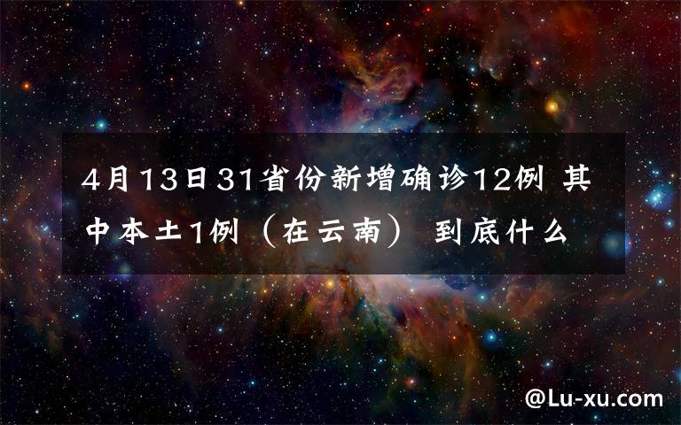 4月13日31省份新增确诊12例 其中本土1例（在云南） 到底什么情况呢？