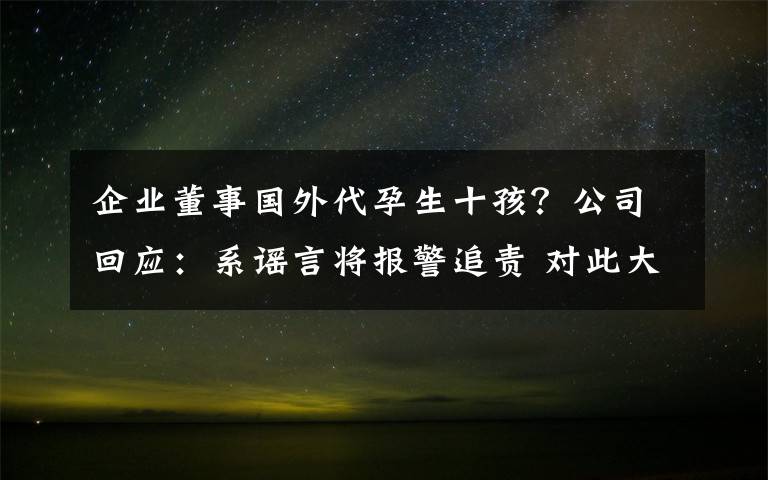 企业董事国外代孕生十孩？公司回应：系谣言将报警追责 对此大家怎么看？
