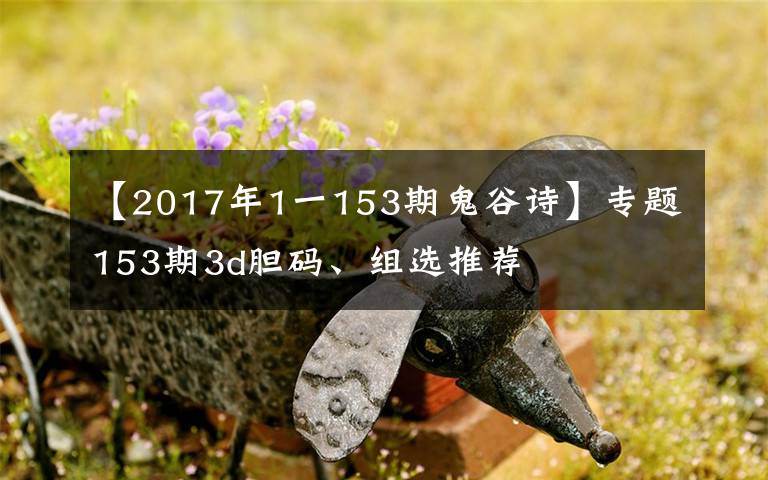 【2017年1一153期鬼谷诗】专题153期3d胆码、组选推荐
