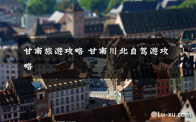 甘南旅游攻略 甘南川北自驾游攻略