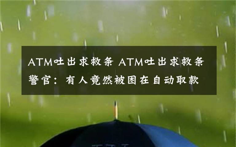 ATM吐出求救条 ATM吐出求救条 警官：有人竟然被困在自动取款机里简直难以置信