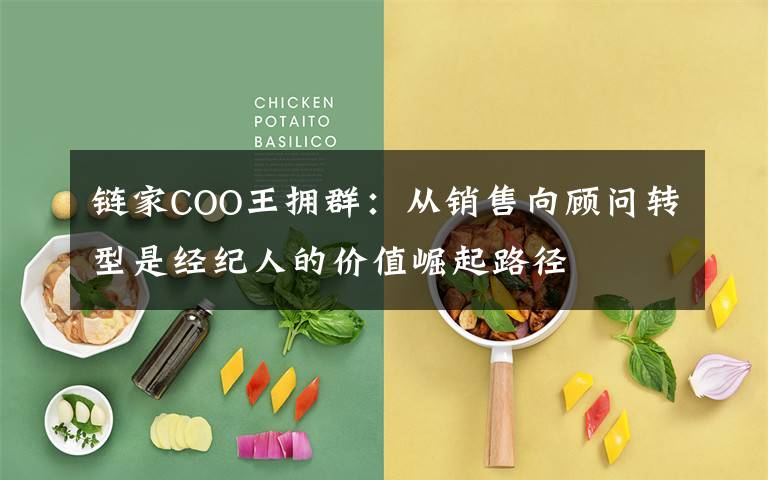 链家COO王拥群：从销售向顾问转型是经纪人的价值崛起路径