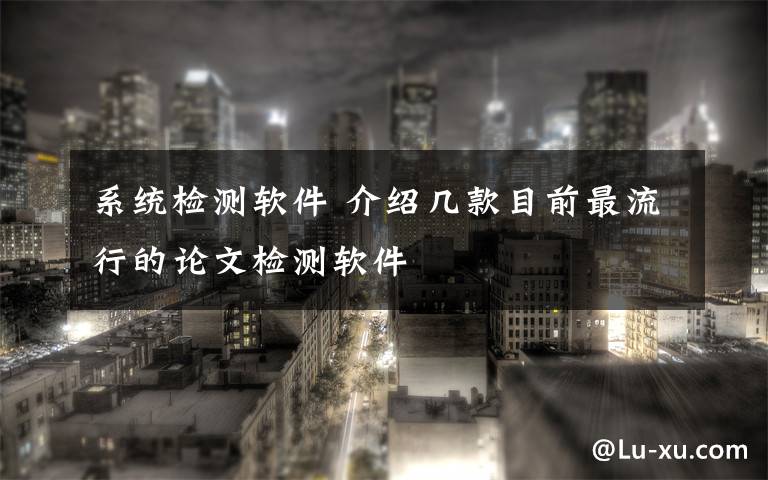 系统检测软件 介绍几款目前最流行的论文检测软件