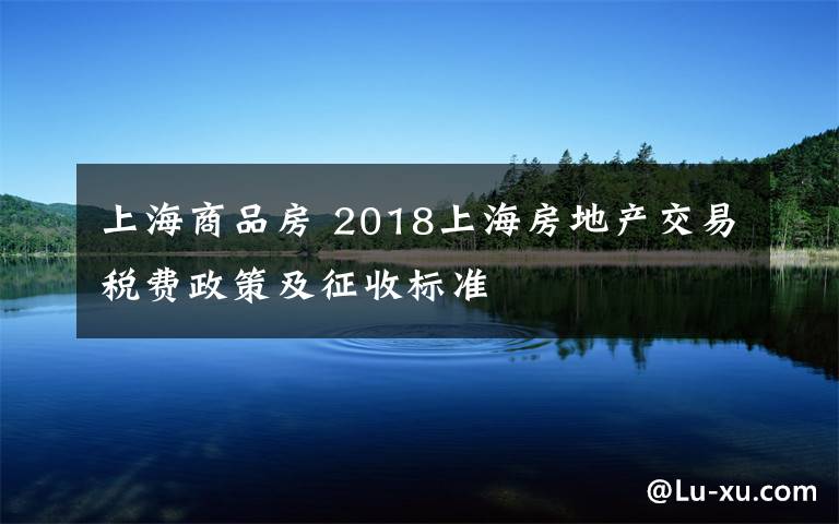 上海商品房 2018上海房地产交易税费政策及征收标准