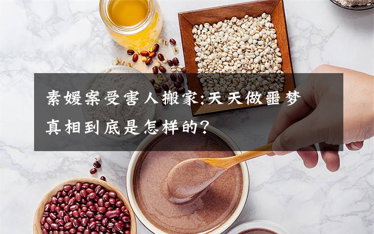 素媛案受害人搬家:天天做噩梦 真相到底是怎样的？