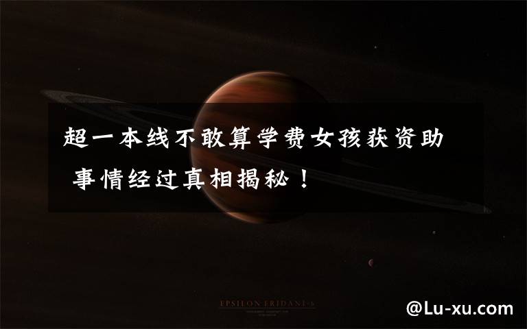 超一本线不敢算学费女孩获资助 事情经过真相揭秘！