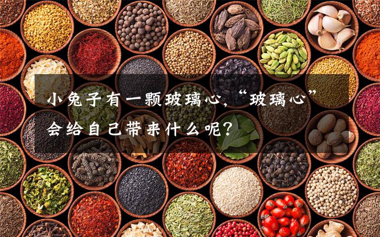小兔子有一颗玻璃心,“玻璃心”会给自己带来什么呢？