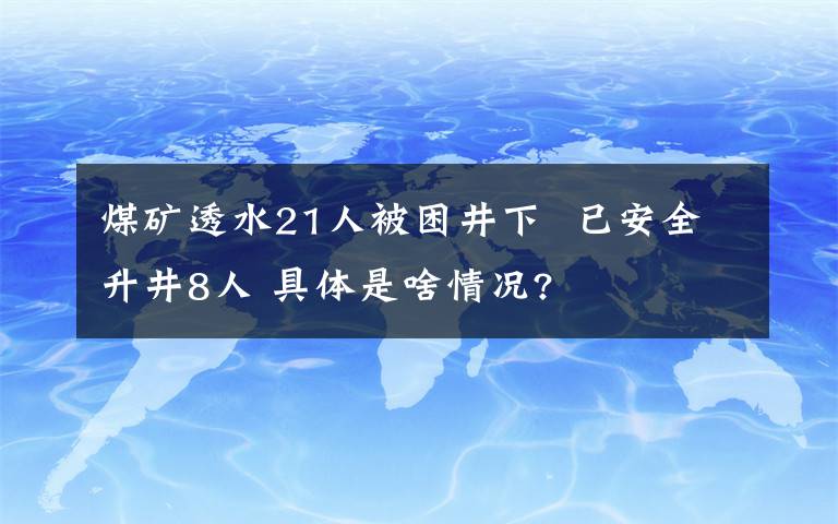 煤矿透水21人被困井下  已安全升井8人 具体是啥情况?