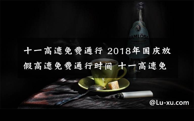 十一高速免费通行 2018年国庆放假高速免费通行时间 十一高速免费吗