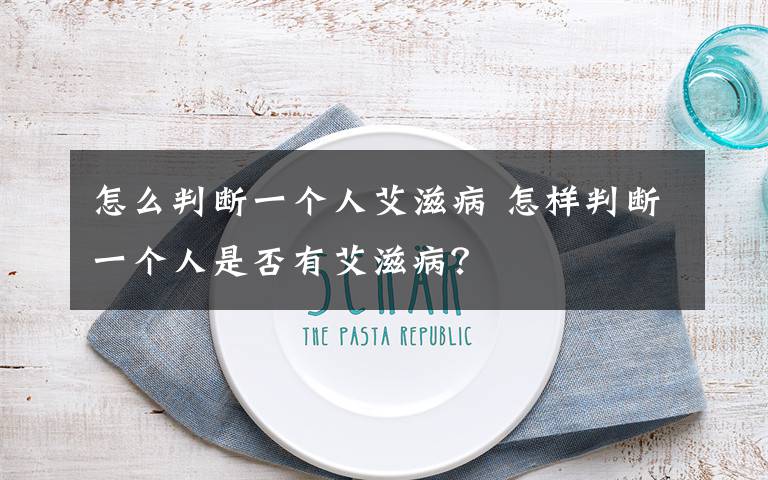 怎么判断一个人艾滋病 怎样判断一个人是否有艾滋病？