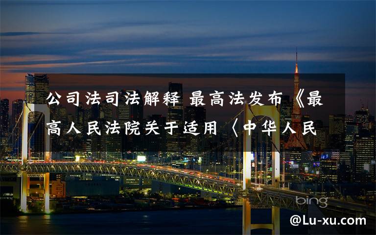 公司法司法解释 最高法发布《最高人民法院关于适用〈中华人民共和国公司法〉若干问题的规定》