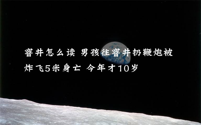 窨井怎么读 男孩往窨井扔鞭炮被炸飞5米身亡 今年才10岁