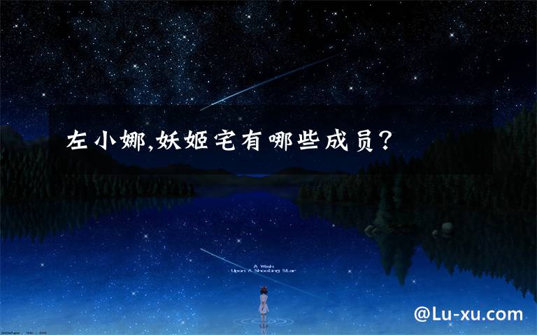 左小娜,妖姬宅有哪些成员？