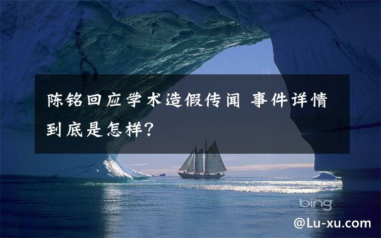 陈铭回应学术造假传闻 事件详情到底是怎样？