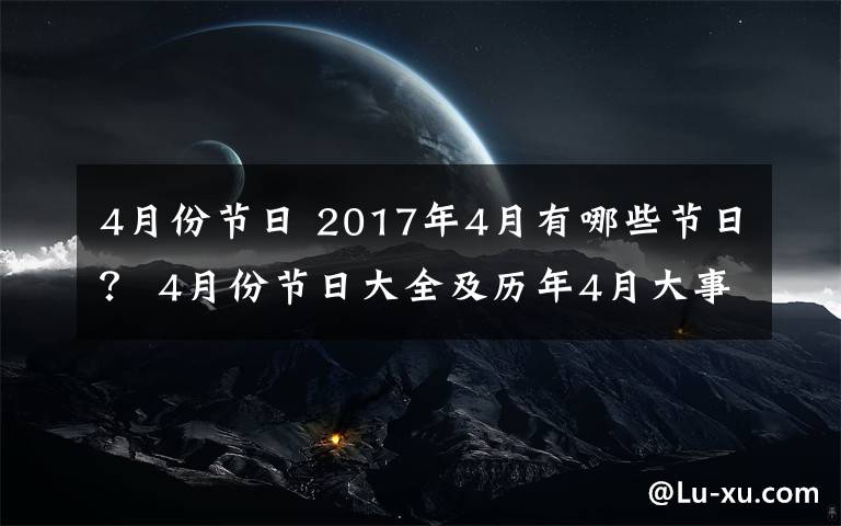 4月份节日 2017年4月有哪些节日？ 4月份节日大全及历年4月大事件