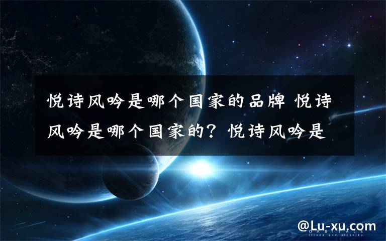 悦诗风吟是哪个国家的品牌 悦诗风吟是哪个国家的？悦诗风吟是几线品牌？