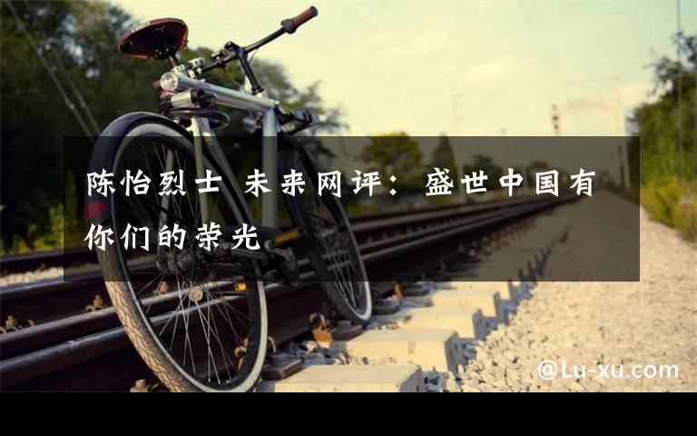 陈怡烈士 未来网评：盛世中国有你们的荣光