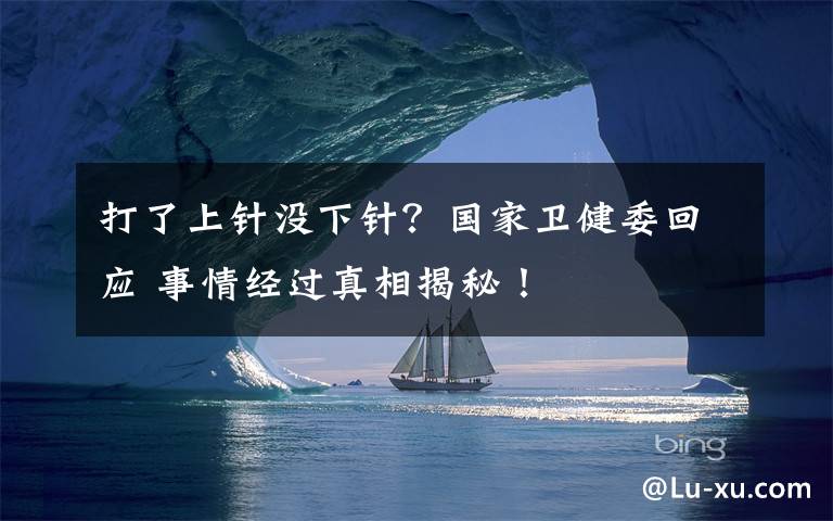 打了上针没下针？国家卫健委回应 事情经过真相揭秘！
