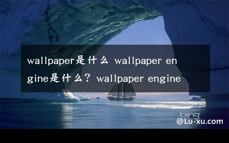 wallpaper是什么 wallpaper engine是什么？wallpaper engine动态壁纸软件功能介绍