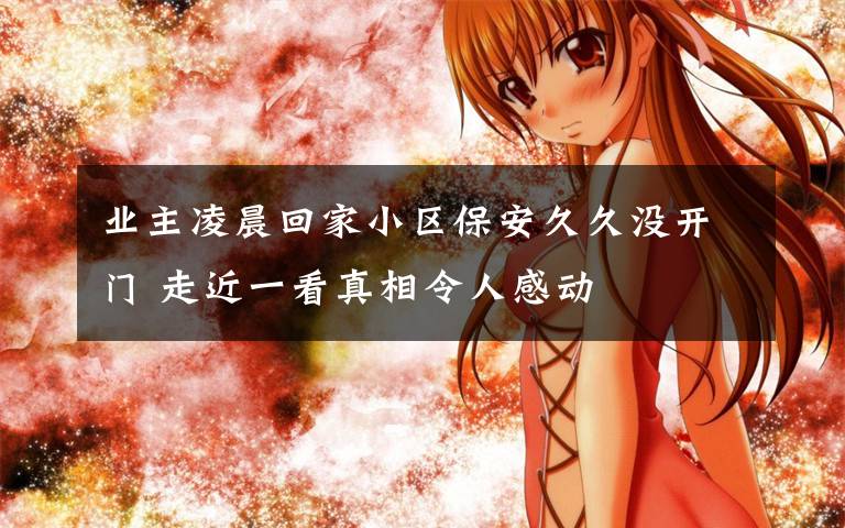 业主凌晨回家小区保安久久没开门 走近一看真相令人感动