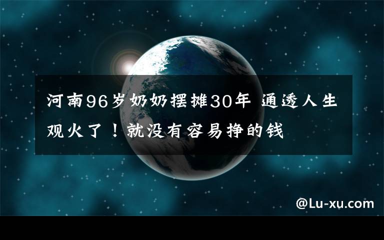 河南96岁奶奶摆摊30年 通透人生观火了！就没有容易挣的钱