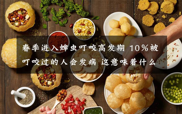 春季进入蜱虫叮咬高发期 10％被叮咬过的人会发病 这意味着什么?