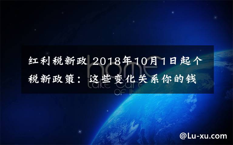 红利税新政 2018年10月1日起个税新政策：这些变化关系你的钱包