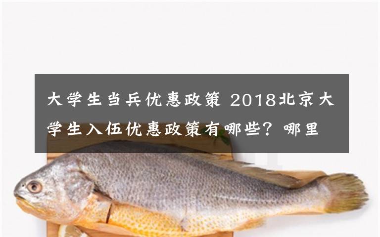 大学生当兵优惠政策 2018北京大学生入伍优惠政策有哪些？哪里兵役登记