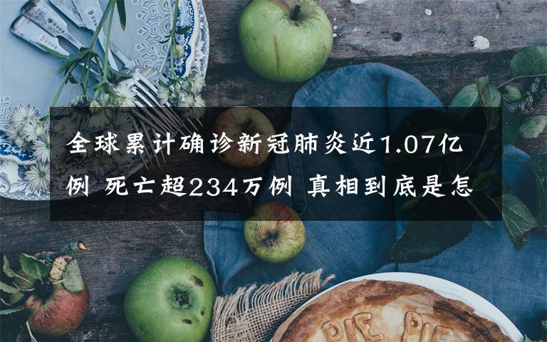 全球累计确诊新冠肺炎近1.07亿例 死亡超234万例 真相到底是怎样的？