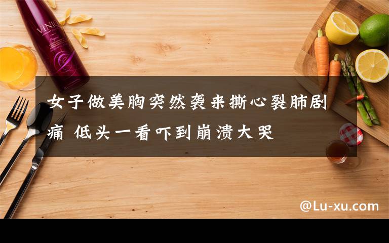 女子做美胸突然袭来撕心裂肺剧痛 低头一看吓到崩溃大哭