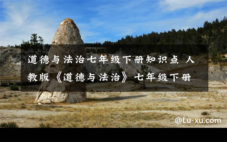 道德与法治七年级下册知识点 人教版《道德与法治》七年级下册知识点完整版