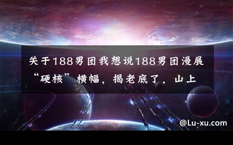 关于188男团我想说188男团漫展“硬核”横幅，揭老底了，山上的笋都被书粉夺走了