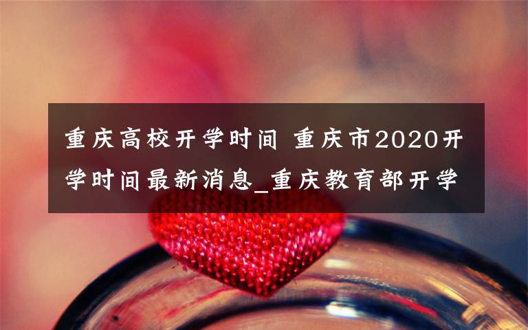重庆高校开学时间 重庆市2020开学时间最新消息_重庆教育部开学通知