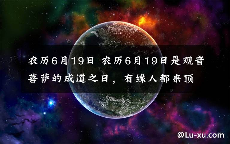 农历6月19日 农历6月19日是观音菩萨的成道之日，有缘人都来顶礼吧！
