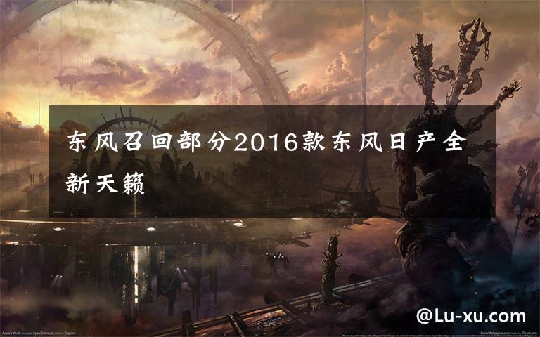 东风召回部分2016款东风日产全新天籁