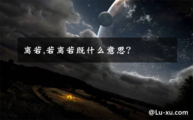 离若,若离若既什么意思？