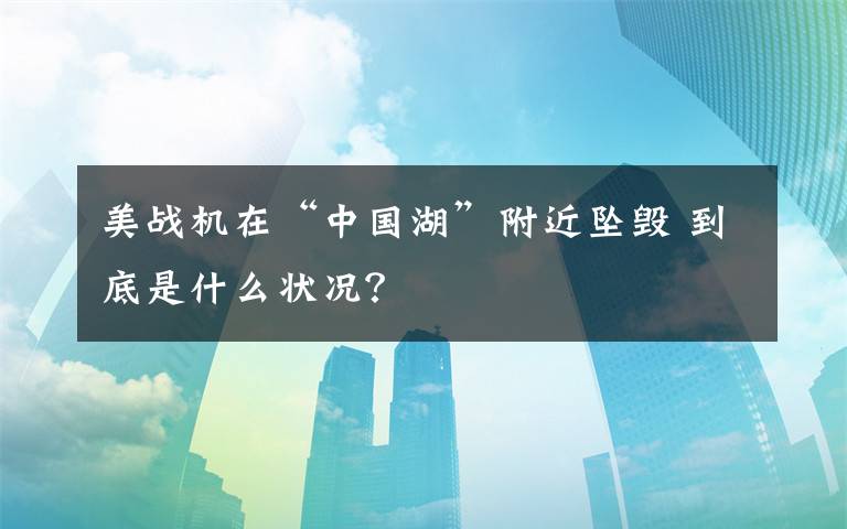 美战机在“中国湖”附近坠毁 到底是什么状况？