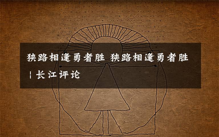 狭路相逢勇者胜 狭路相逢勇者胜 | 长江评论
