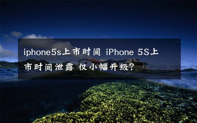iphone5s上市时间 iPhone 5S上市时间泄露 仅小幅升级？