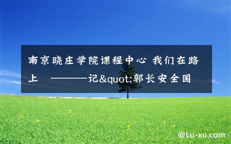 南京晓庄学院课程中心 我们在路上   ———记"郭长安全国名校长工作室"跟岗实践活动之南京市陶行知小学