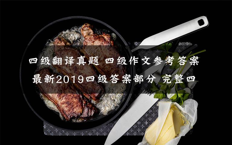 四级翻译真题 四级作文参考答案 最新2019四级答案部分 完整四级翻译真题译文