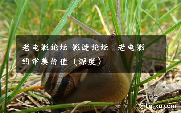 老电影论坛 影迷论坛 | 老电影的审美价值（深度）