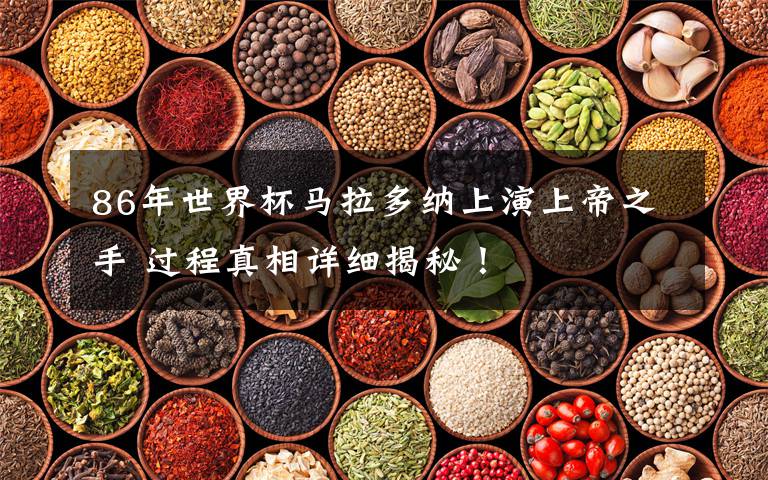 86年世界杯马拉多纳上演上帝之手 过程真相详细揭秘！