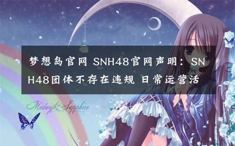 梦想岛官网 SNH48官网声明：SNH48团体不存在违规 日常运营活动照旧