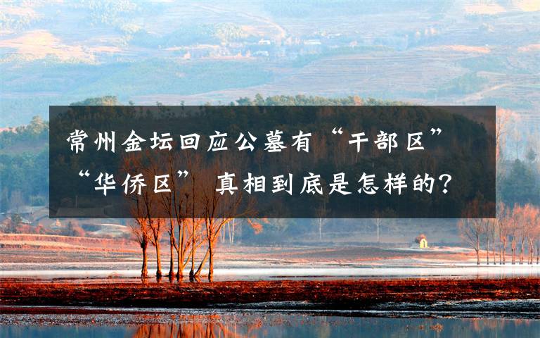 常州金坛回应公墓有“干部区”“华侨区” 真相到底是怎样的？