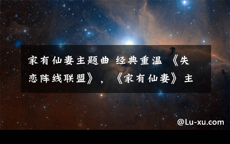 家有仙妻主题曲 经典重温 《失恋阵线联盟》，《家有仙妻》主题曲