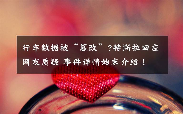 行车数据被“篡改”?特斯拉回应网友质疑 事件详情始末介绍！