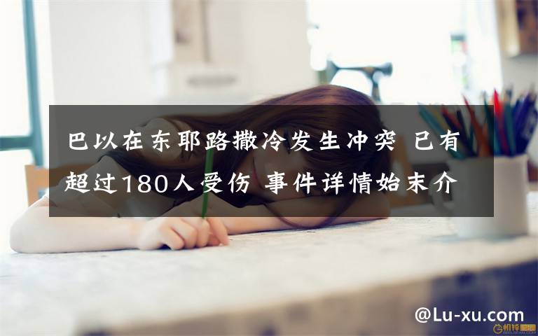 巴以在东耶路撒冷发生冲突 已有超过180人受伤 事件详情始末介绍！