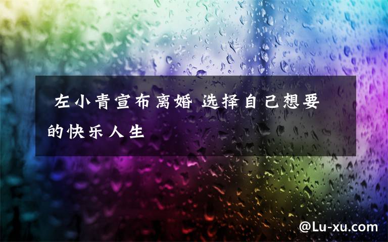  左小青宣布离婚 选择自己想要的快乐人生